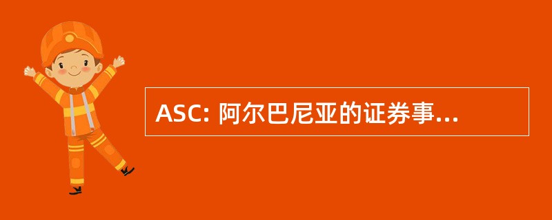 ASC: 阿尔巴尼亚的证券事务监察委员会