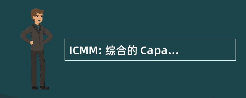 ICMM: 综合的 Capaility 成熟度模型