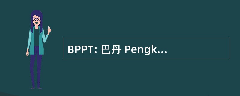 BPPT: 巴丹 Pengkajian Penerapan 工艺