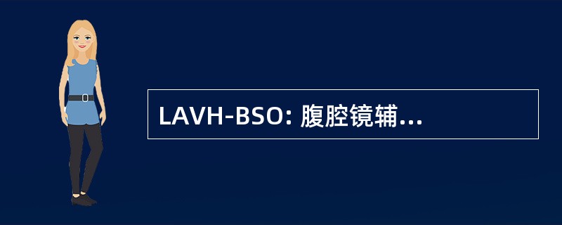 LAVH-BSO: 腹腔镜辅助阴式全子宫及双侧输卵管切除术