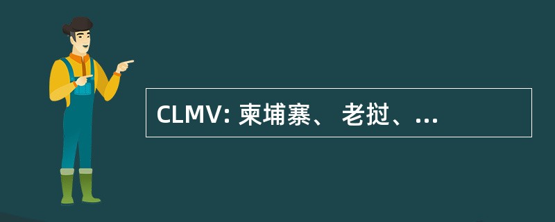 CLMV: 柬埔寨、 老挝、 缅甸和越南