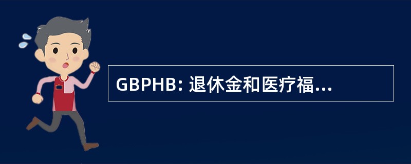 GBPHB: 退休金和医疗福利的总理事会