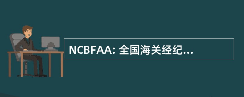 NCBFAA: 全国海关经纪人和代理协会的美国公司