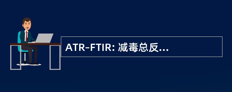 ATR–FTIR: 减毒总反射 — — 傅里叶变换红外光谱