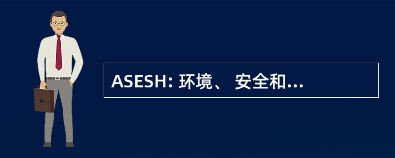 ASESH: 环境、 安全和卫生的助理局长