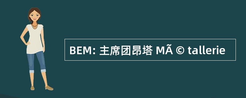 BEM: 主席团昂塔 MÃ © tallerie