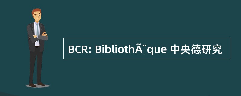 BCR: BibliothÃ¨que 中央德研究