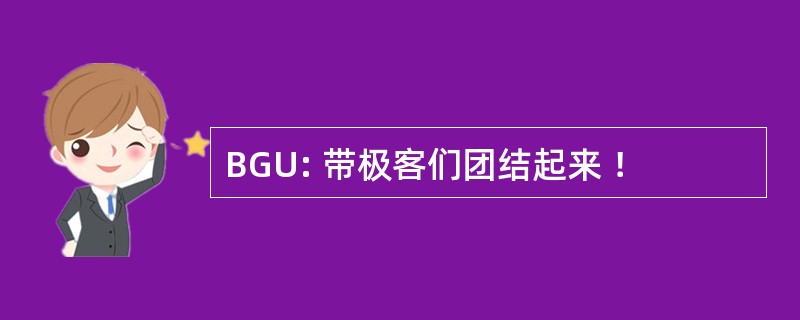 BGU: 带极客们团结起来 ！