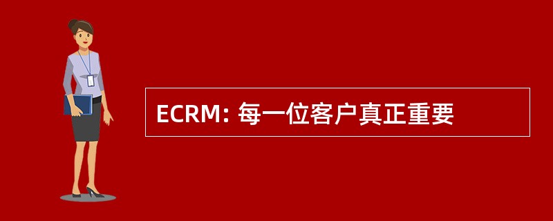 ECRM: 每一位客户真正重要