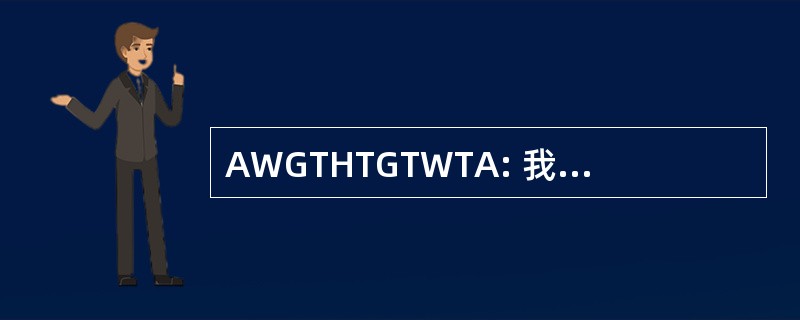 AWGTHTGTWTA: 我们要去又有去通过这吗?