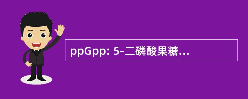 ppGpp: 5-二磷酸果糖 3-二磷酸鸟苷