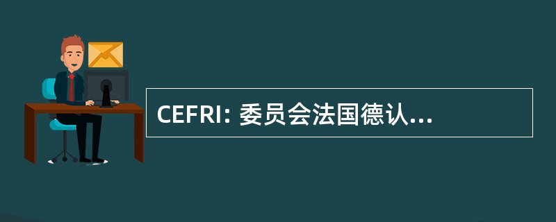 CEFRI: 委员会法国德认证 des 企业倒拉形成杜人员 Travaillant 苏 Rayonnements Ionisants