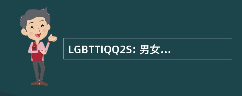 LGBTTIQQ2S: 男女同性恋、 双性恋、 变性人、 变性，中间、 酷儿、 质疑、 2 奔放