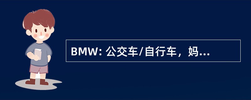 BMW: 公交车/自行车，妈妈，步行