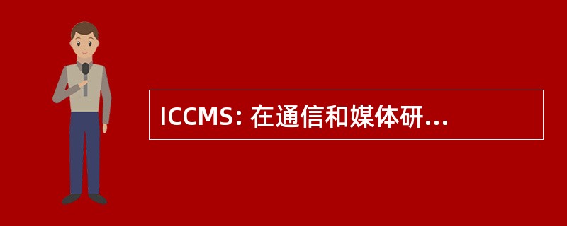 ICCMS: 在通信和媒体研究国际会议