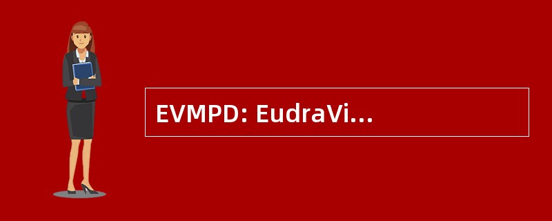 EVMPD: EudraVigilance 药用产品词典