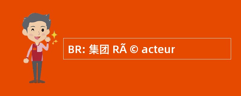 BR: 集团 RÃ © acteur