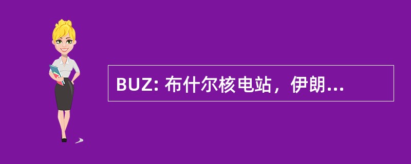 BUZ: 布什尔核电站，伊朗布什尔核电站