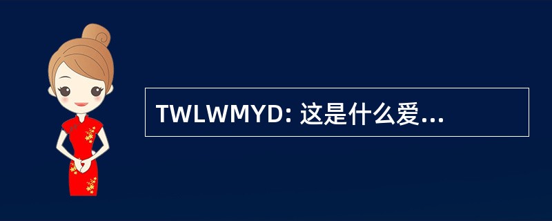 TWLWMYD: 这是什么爱情会让你做