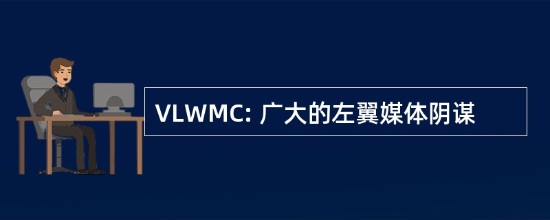 VLWMC: 广大的左翼媒体阴谋