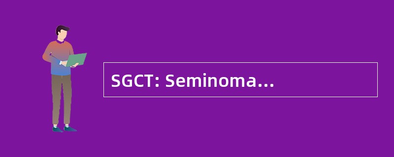 SGCT: Seminomatous 生殖细胞肿瘤