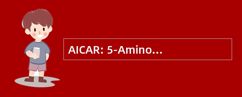 AICAR: 5-Aminoimidazole-4-Carboxamide-1-Beta-D-Ribofuranoside