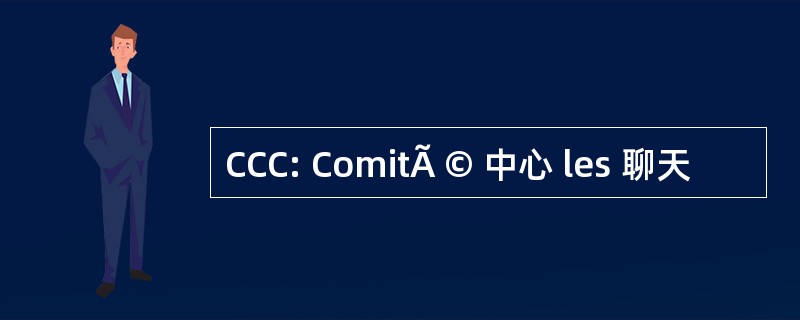 CCC: ComitÃ © 中心 les 聊天