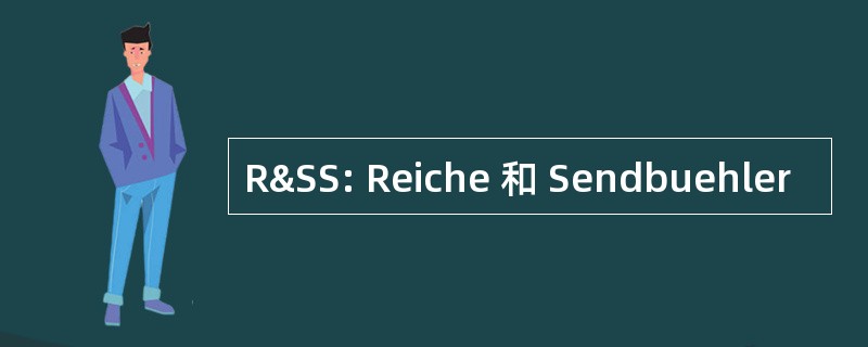 R&amp;SS: Reiche 和 Sendbuehler