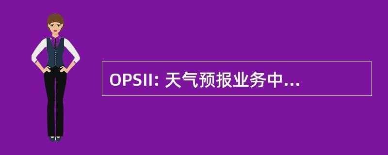 OPSII: 天气预报业务中队生产系统，第二阶段