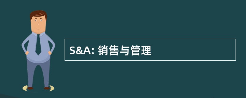 S&amp;A: 销售与管理