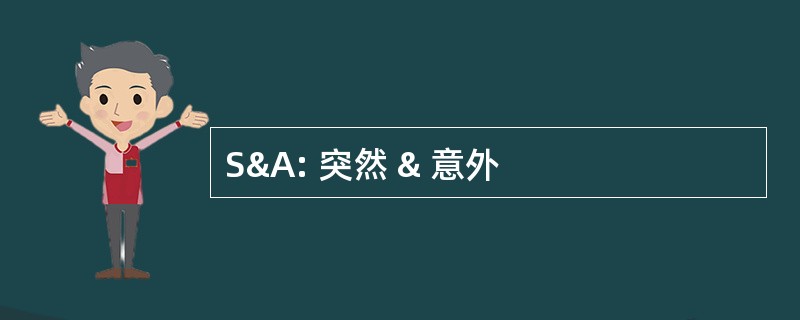 S&amp;A: 突然 & 意外