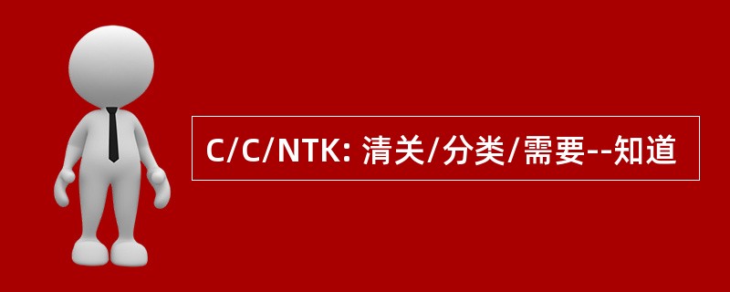 C/C/NTK: 清关/分类/需要--知道