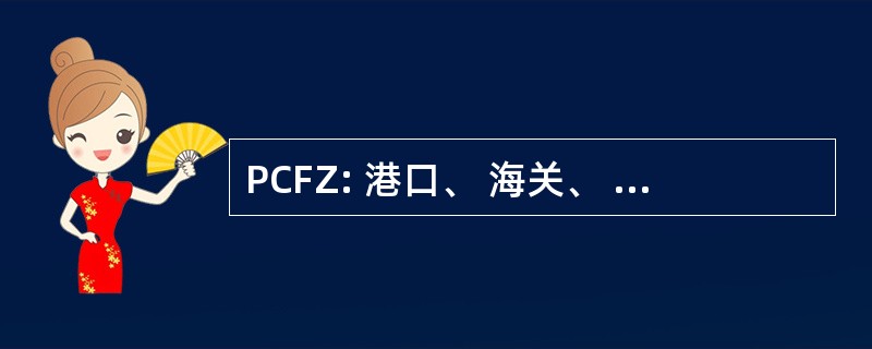 PCFZ: 港口、 海关、 & 自由区公司