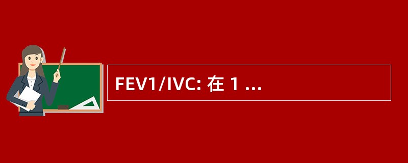 FEV1/IVC: 在 1 S/吸气肺活量用力呼气容积