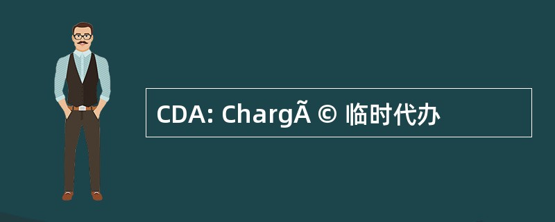 CDA: ChargÃ © 临时代办