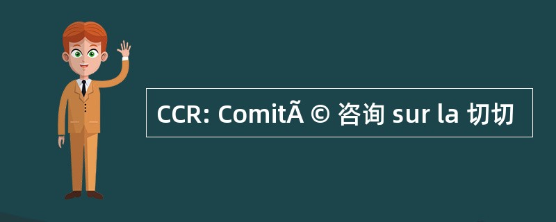 CCR: ComitÃ © 咨询 sur la 切切