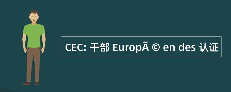 CEC: 干部 EuropÃ © en des 认证