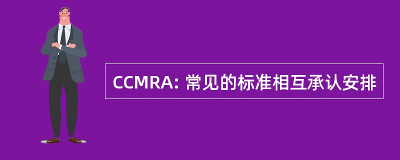 CCMRA: 常见的标准相互承认安排