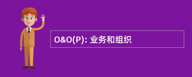 O&amp;O(P): 业务和组织