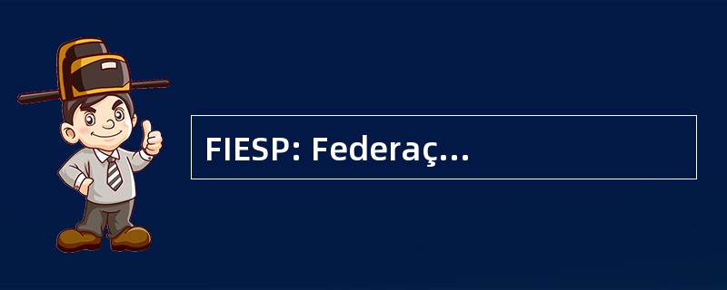 FIESP: Federação e Centro das Indústrias 做 Estado de 圣保罗