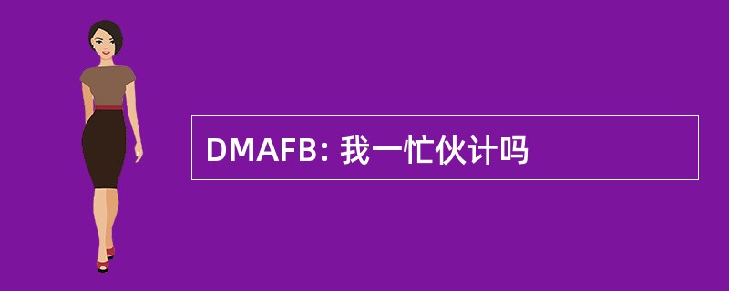 DMAFB: 我一忙伙计吗