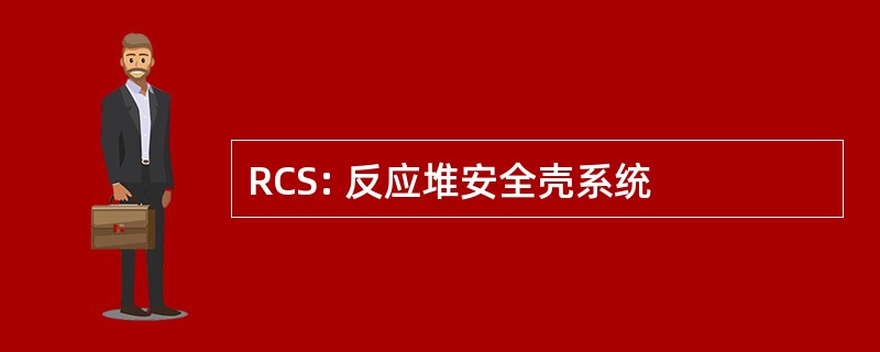 RCS: 反应堆安全壳系统