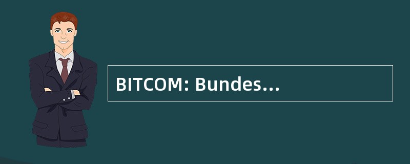 BITCOM: Bundesverband 德国模具 Informationswirtschaft，Telekommunikation 和新视域 eV