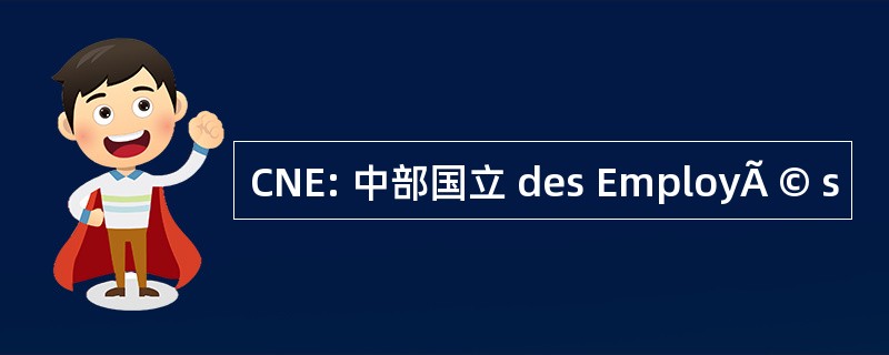 CNE: 中部国立 des EmployÃ © s