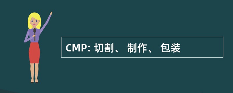 CMP: 切割、 制作、 包装