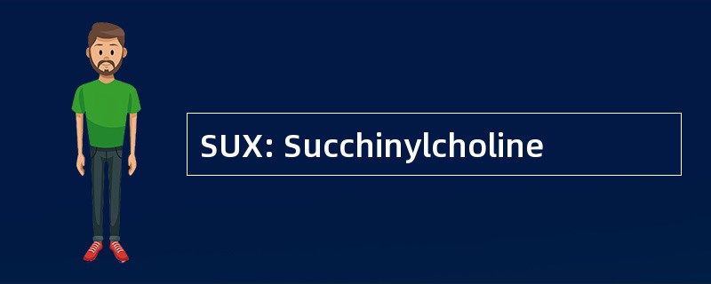 SUX: Succhinylcholine