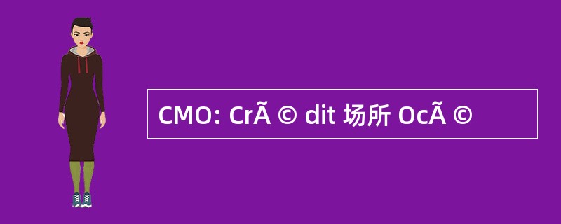 CMO: CrÃ © dit 场所 OcÃ ©