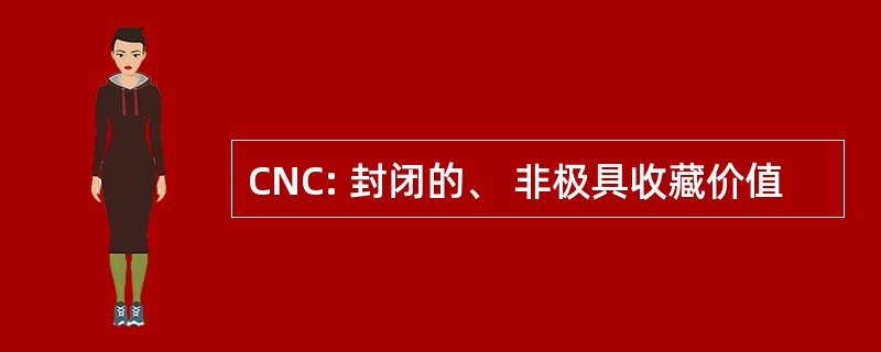 CNC: 封闭的、 非极具收藏价值