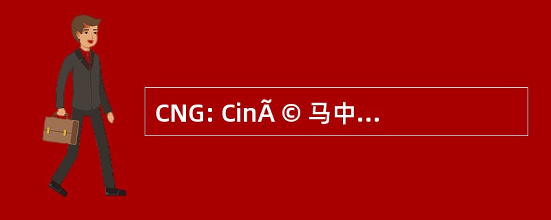 CNG: CinÃ © 马中篇小说 GÃ © nÃ © 配给