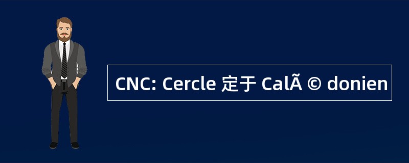 CNC: Cercle 定于 CalÃ © donien